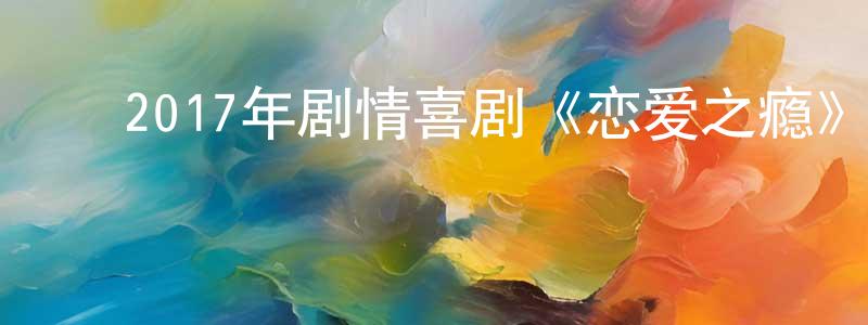 ﻿成栋的网络影视资源,﻿2017年剧情喜剧《恋爱之瘾》BD国粤双语中字迅雷下载_电影天堂